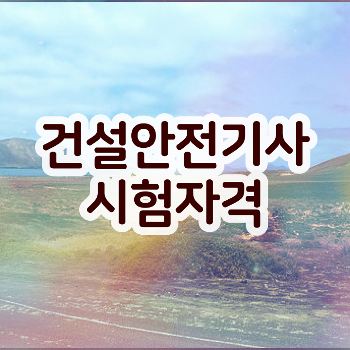  건설안전기사 응시자격 건설안전기사 시험응시조건 조건이 안됐는데 직장과 병행하며 수월하게 끝냈던 방법