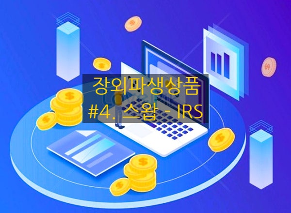  [장외파생상품] #4. 스왑 - IRS (금리스왑,이자율스왑)
