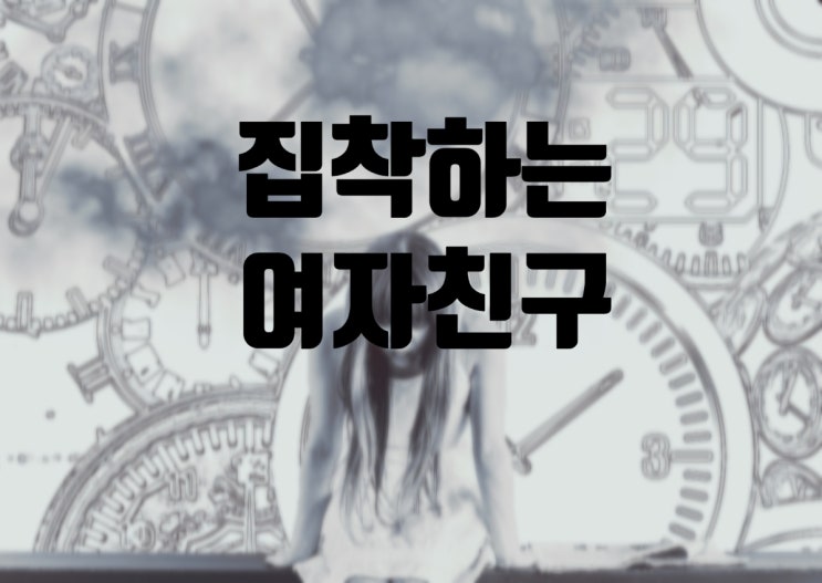  여자친구가 너무 집착해요.. 진정한 사랑일까요?