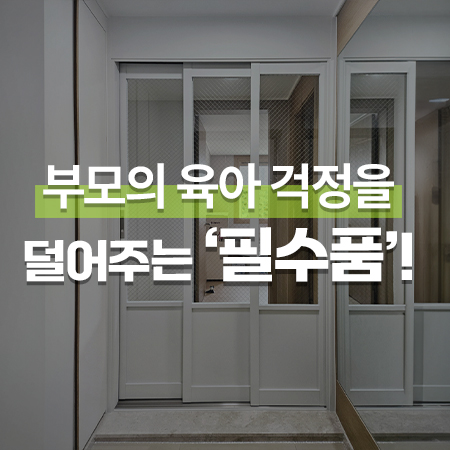  부모의 육아 걱정을 덜어주는 '필수품'! / 화성 3연동중문 시공