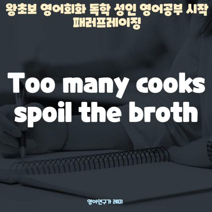 왕초보 영어회화 독학 성인 영어공부 시작 Too many cooks spoil the broth 패러프레이징 왕초보 영어회화 독학 성인 영어공부 시작 Too many cooks spoil the broth 패러프레이징