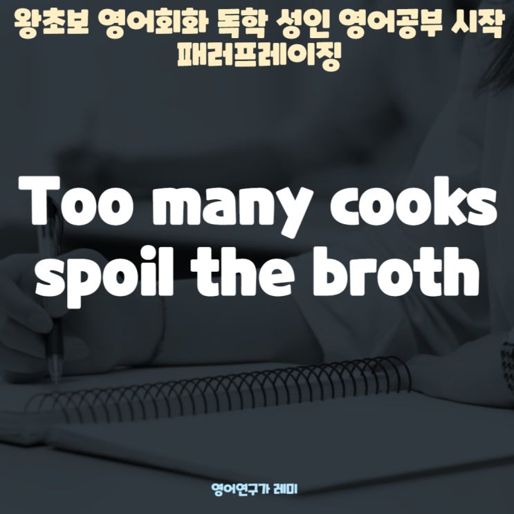 왕초보 영어회화 독학 성인 영어공부 시작  Too many cooks spoil the broth 패러프레이징