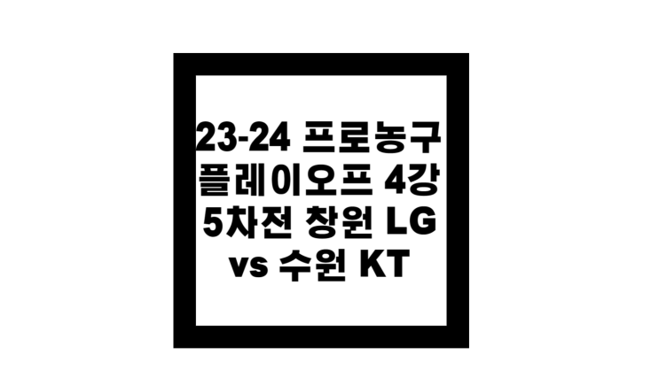 23-24 프로<b>농구</b> 플레이오프 <b>4강</b> 5차전 창원 LG vs 수원 KT