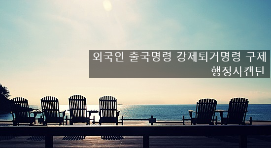  외국인 출국명령 강제퇴거명령 구제 불복절차와 행정심판 청구