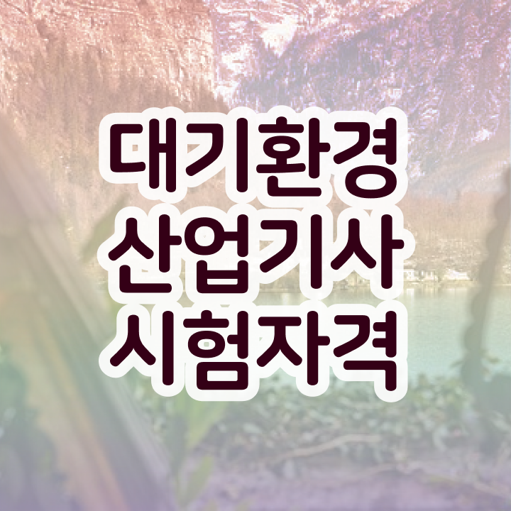  대기환경산업기사 자격 요건 대기환경산업기사 시험자격 대학진학, 경력없이 온라인 수업만으로 5달만에 준비한 방법