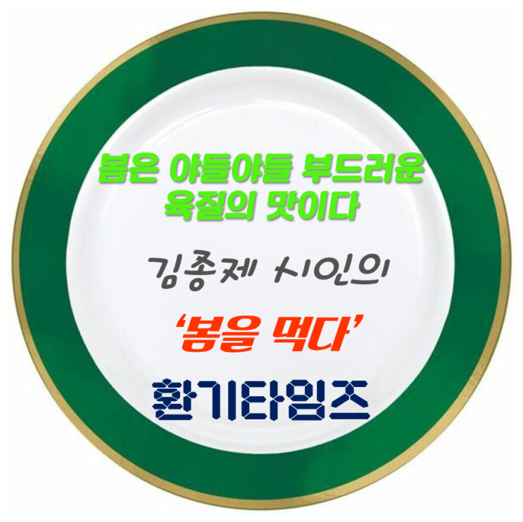 『오늘의 시 한 모금』 _김종제 시인의 '봄을 먹다' _환기타임즈 『오늘의 시 한 모금』 _김종제 시인의 '봄을 먹다' _환기타임즈