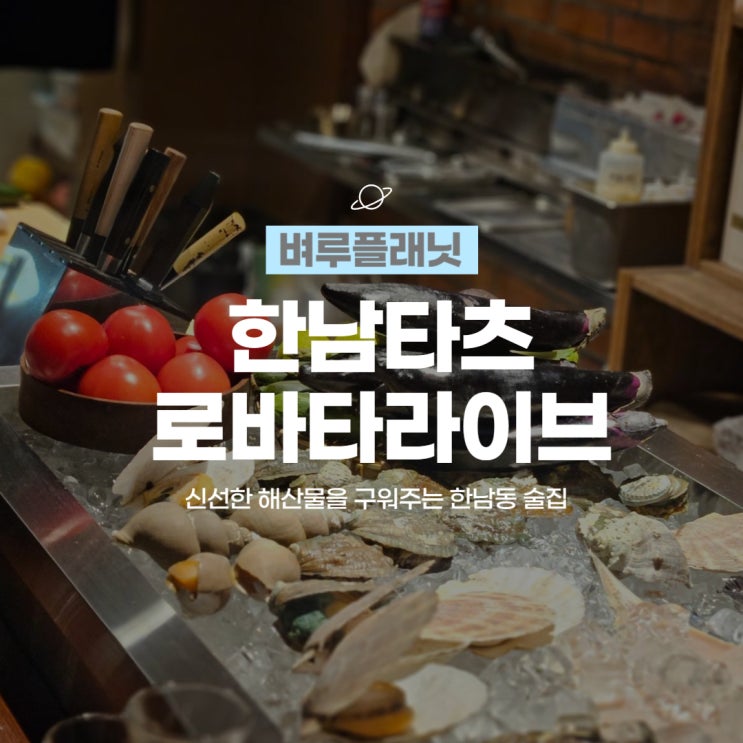 [맛집] 한남타츠 로바타라이브 : 신선한 해산물을 구워주는 한남동 술집 / 한남동이자카야