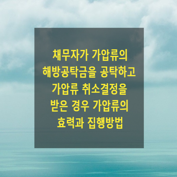  채무자가 가압류의 해방공탁금을 공탁하고 가압류 취소결정을 받은 경우 가압류의 효력과 집행방법