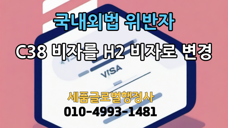  국내외법 위반자 C38 비자에서 H2 비자로 체류자격 변경 사례