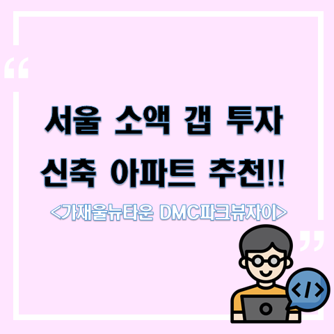 서울 소액 갭투자 아파트 추천!! <서대문구 가재울뉴타운 DMC파크뷰자이>