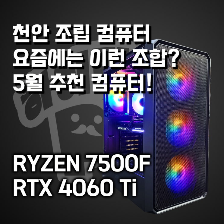  잘나가는 조립PC 사양, 추천 컴퓨터 견적! 라이젠 7500F와 RTX 4060 Ti 추천합니다. 천안컴퓨터 하이라이프PC