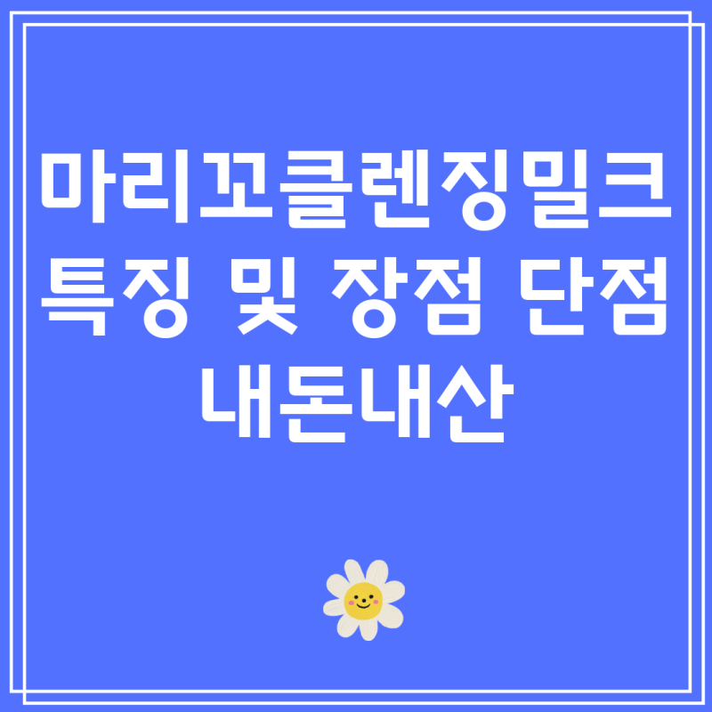 마리꼬클렌징밀크 특징 및 장점 단점 내돈내산