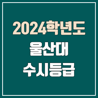 울산대학교 수시등급 (2024, 예비번호, 울산대 커트라인)