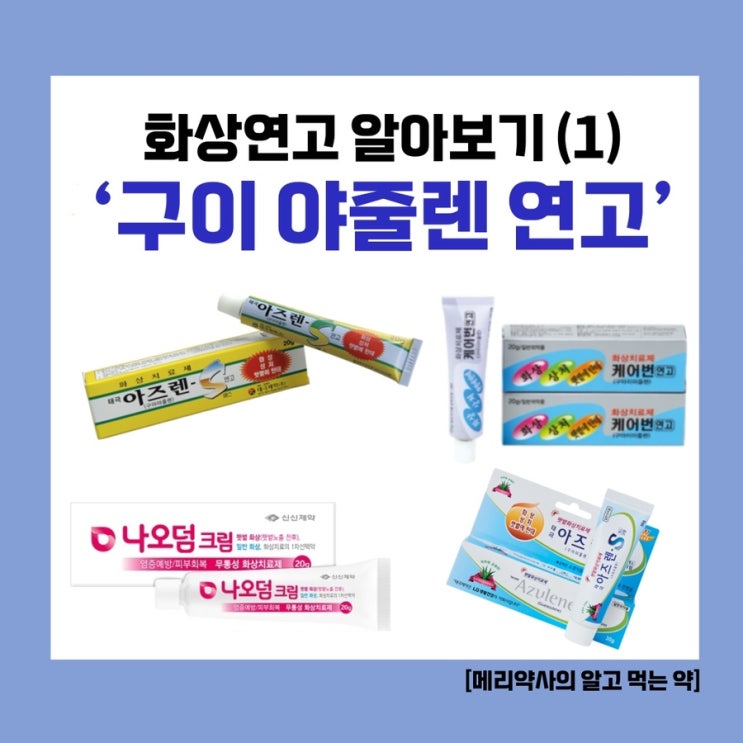  [메리약사의 알고먹는 약] 화상연고 무엇을 써야할까? (1) 구이야줄렌 ‘태극아즈렌 에스 연고’ ‘아줄렌 에스 연고’ ‘나오덤크림’