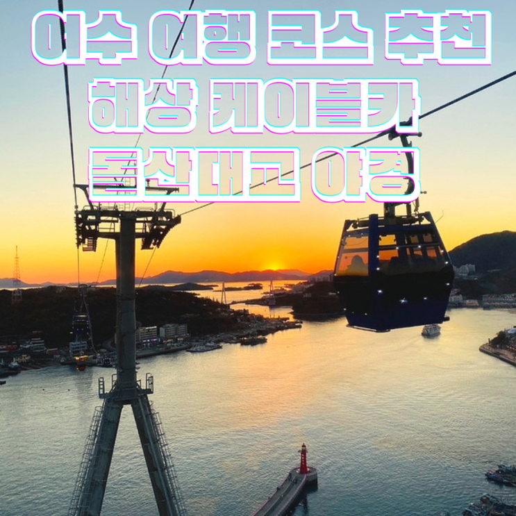  여수 여행 코스 추천 해상 케이블카 오동도 돌산대교 장군도 야경