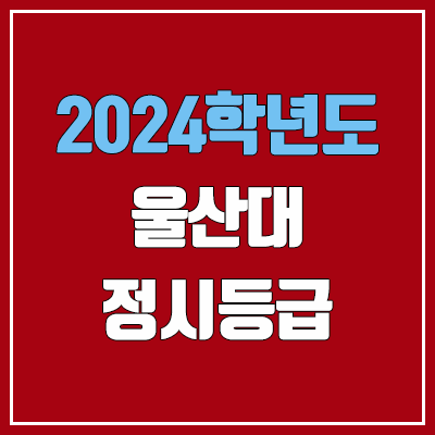 울산대학교 정시등급 (2024, 예비번호, 울산대 커트라인) 울산대학교 정시등급 (2024, 예비번호, 울산대 커트라인)