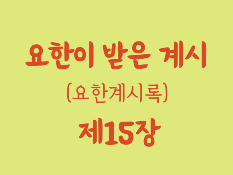 요한이 받은 계시(요한계시록) 15장 요한이 받은 계시(요한계시록) 15장
