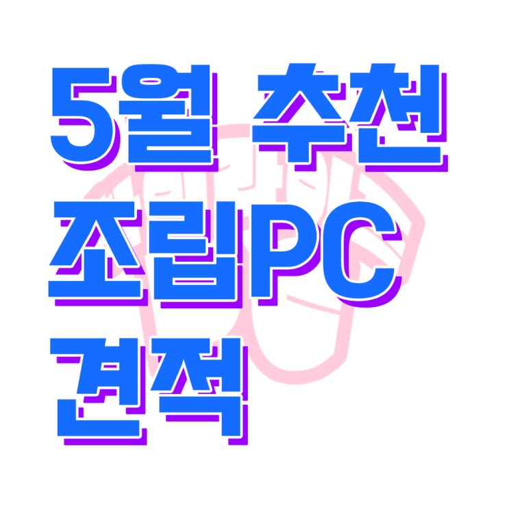  천안컴퓨터 5월 조립PC 추천견적!, 조립컴퓨터 추천 견적 천안 하이라이프PC에서 확인하세요~