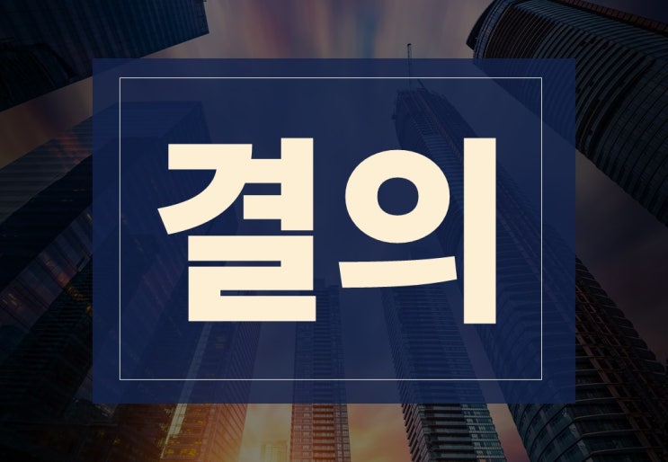  결의뜻 알아보겠습니다.(ft. 서면결의, 지출결의)