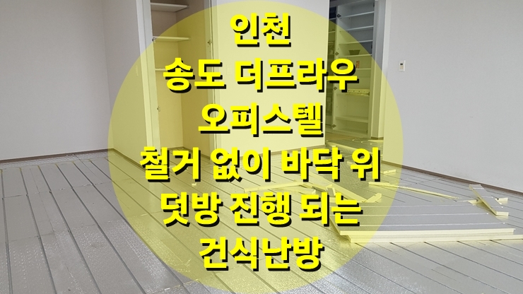 라디에이터 철거 후 배관을 이용한 바닥 건식 난방 시공/ 인천 송도/성진 에너지