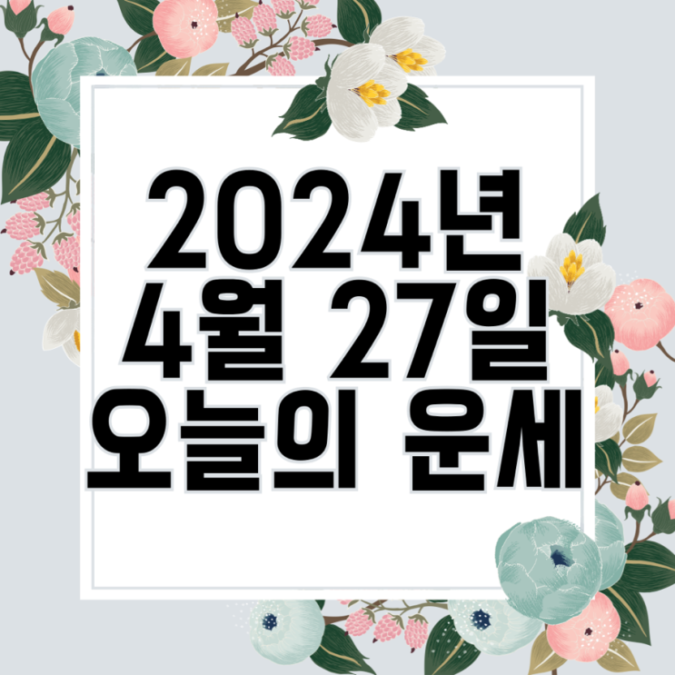  2024년 4월 27일 운세 오늘의운세 띠별운세