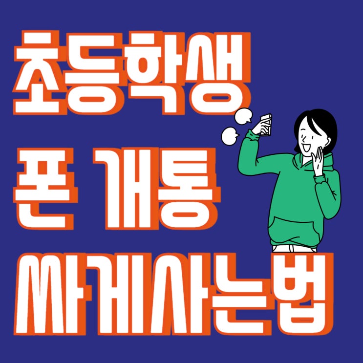 초등학생 핸드폰 개통 가성비 싸게사는 법 초등학생 핸드폰 개통 가성비 싸게사는 법