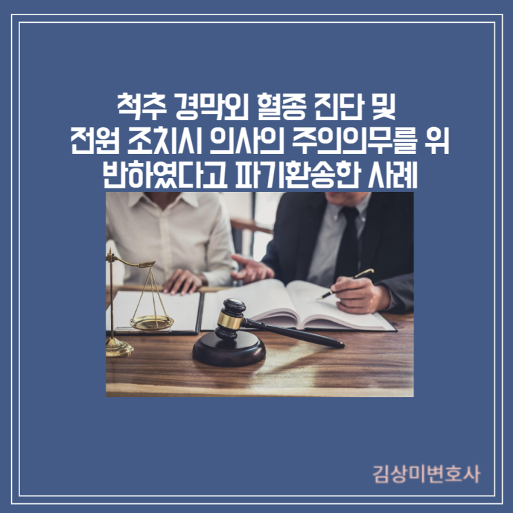  [부산/창원/울산/김해 의료전문변호사][판결] 척추 경막외 혈종 진단 및 전원 조치시 의사의 주의의무를 위반하였다고 파기환송한 판결