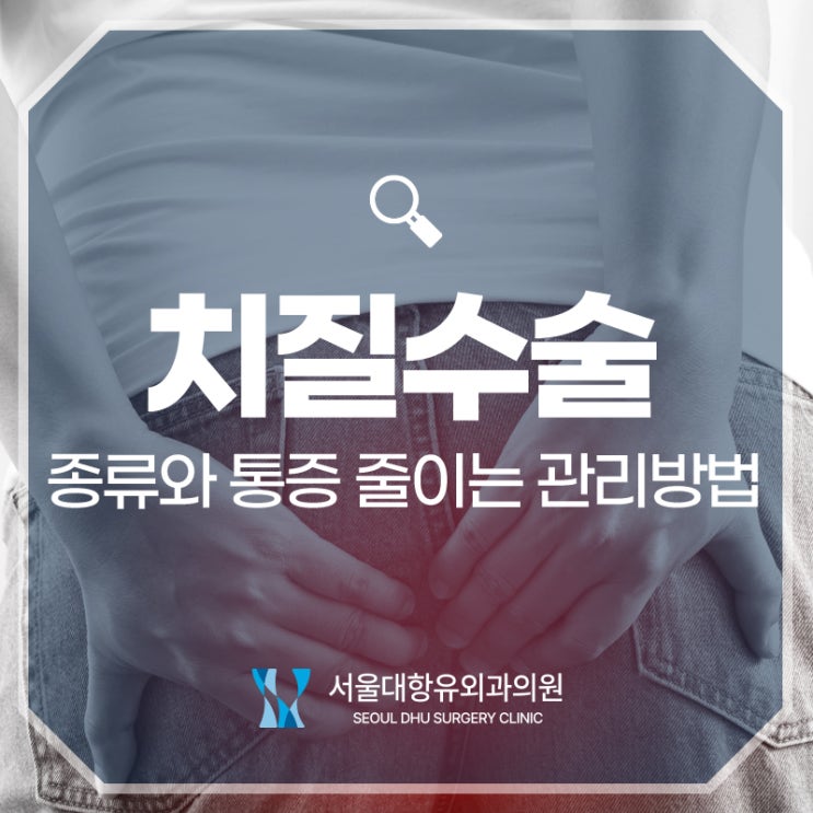  치질 수술 종류와 통증 줄이는 관리 방법