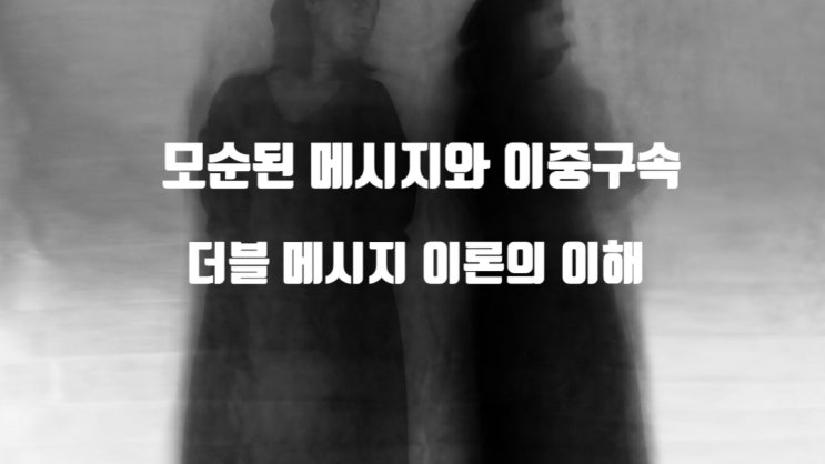  모순된 메시지와 이중구속 - 더블 메시지 이론의 이해