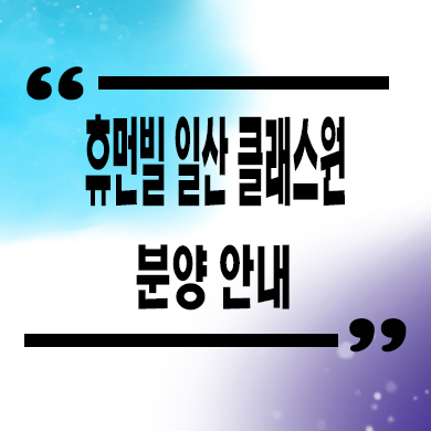  휴먼빌 일산 클래스원 신축 아파트 식사동 미분양 줍줍 잔여세대 분양가 모델하우스