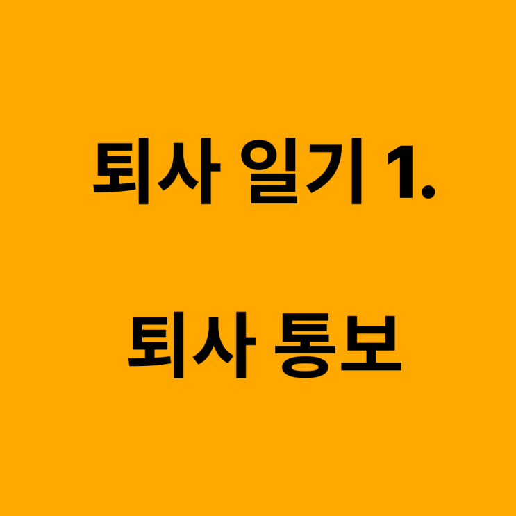  퇴사일기 1, 1주일 후에 퇴사하세요.(당일퇴사통보, 권고사직)