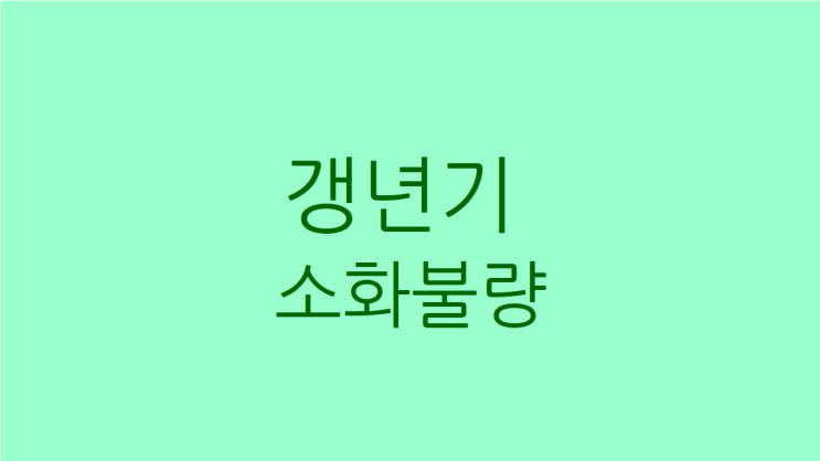  갱년기 소화불량 심장두근거리고 불면도 있을 때 치료