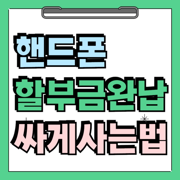 핸드폰 할부금 완납 가격 저렴하게 사는법