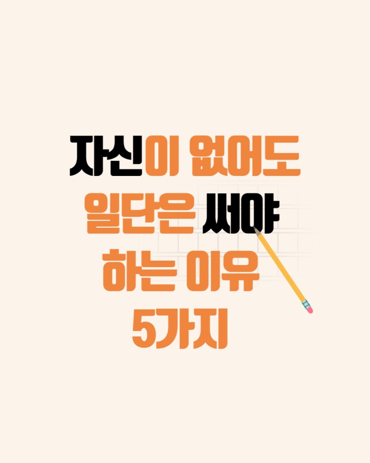 자신이 없어도 일단은 써야 하는 이유 5가지