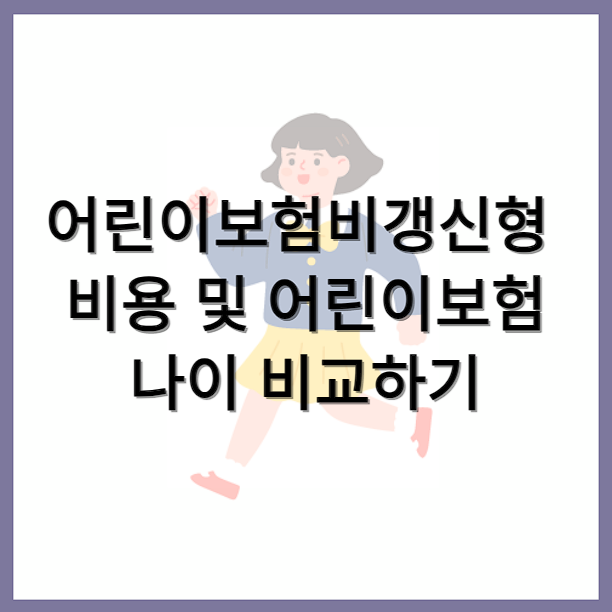 비갱신 어린이보험 연령을 확인하고 더 늦기 전에 가입하세요.