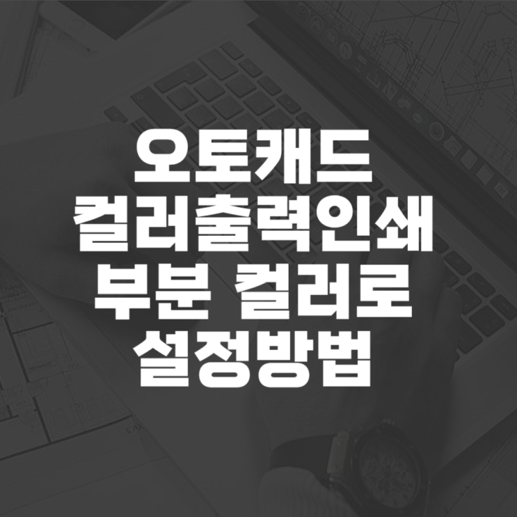  캐드 컬러출력인쇄 칼라출력인쇄 설정 true color
