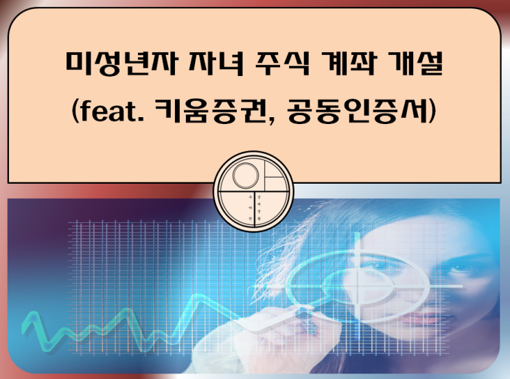  미성년자 자녀 주식 계좌 개설 방법 이유(feat. 키움증권, 공동인증서)