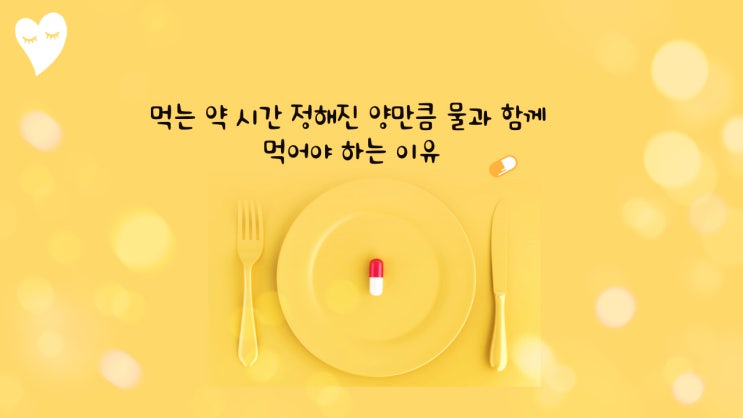  먹는 약 시간 정해진 양만큼 물과 함께 먹어야 하는 이유