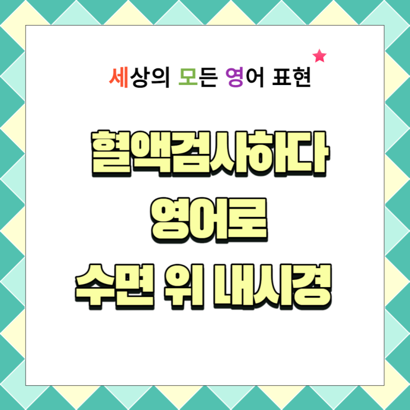 건강검진 영어로, 혈액검사를 하다 영어로, 초음파를 받다 영어로, 내시경하다 영어로 쉽게 ....