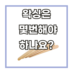  왁싱은 몇번해야 좋을까요? feat. 마산 왁싱 마이뷰티