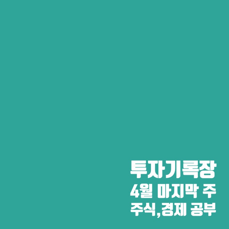  투자공부 : 4월 마지막 주 주식시장 분석 및 경제 공부