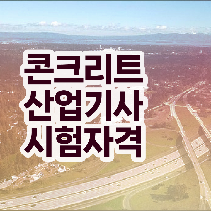  콘크리트산업기사 시험 일정 콘크리트산업기사 시험응시조건 독학으로 쉽고 빠르게 준비한 방법