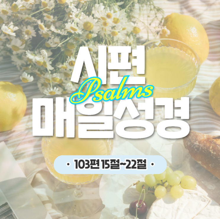 매일 성경 큐티 4월 28일 시편 103:15-22 나눔 16일차 매일 성경 큐티 4월 28일 시편 103:15-22 나눔 16일차