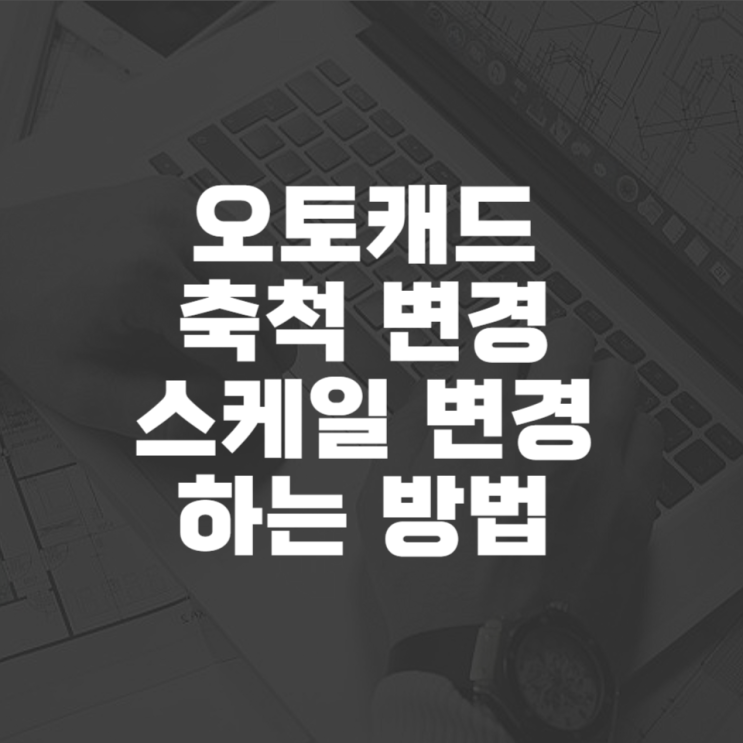  오토캐드 축척 변경 스케일 변경하는 방법