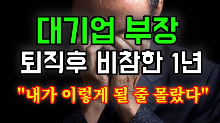 대기업 부장 퇴직후 비참한 1년 "내가 이렇게 될 줄 몰랐다" 대기업 부장 퇴직후 비참한 1년 "내가 이렇게 될 줄 몰랐다"