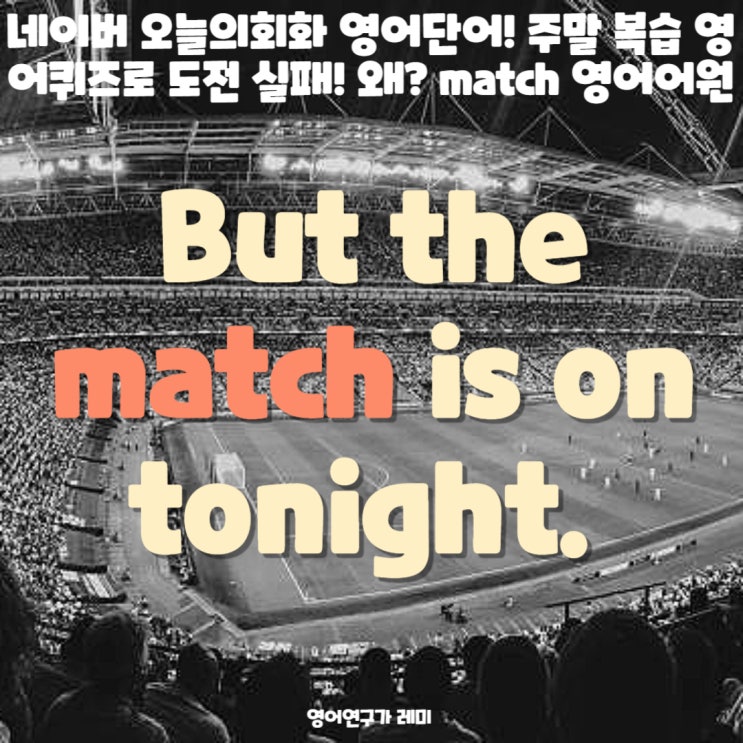 네이버 오늘의회화 영어단어! 주말 복습 영어퀴즈로 도전 실패! 왜? match 영어어원 네이버 오늘의회화 영어단어! 주말 복습 영어퀴즈로 도전 실패! 왜? match 영어어원