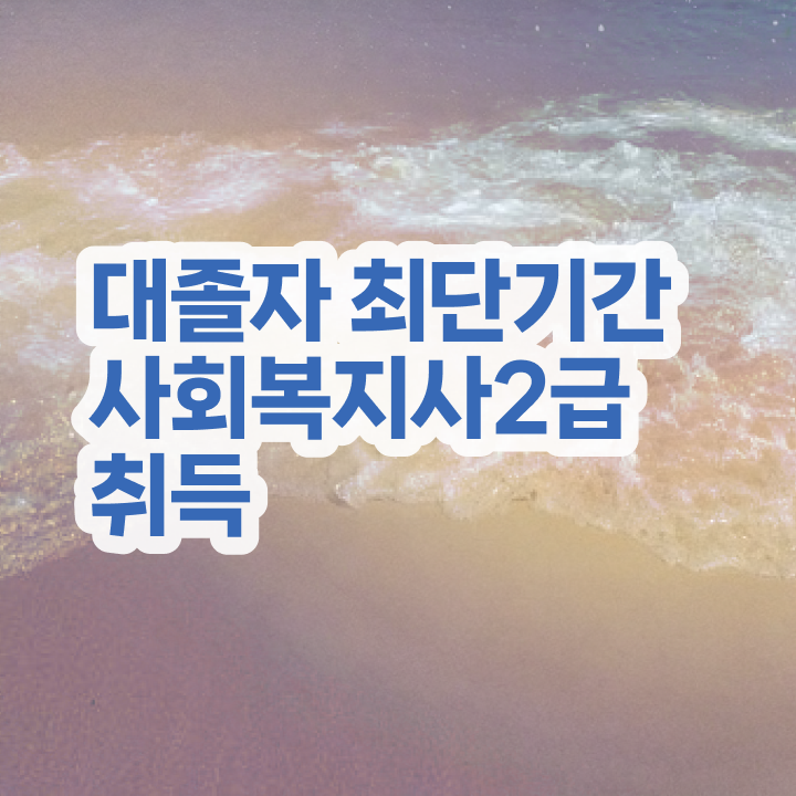  사회복지사 실습처 고졸인데 빠르게 사회복지사 를 준비하고 취직한 과정