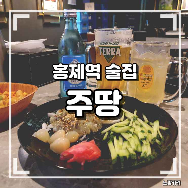 홍제역 술집 주땅 첫 방문 솔직후기 홍제역 술집 주땅 첫 방문 솔직후기