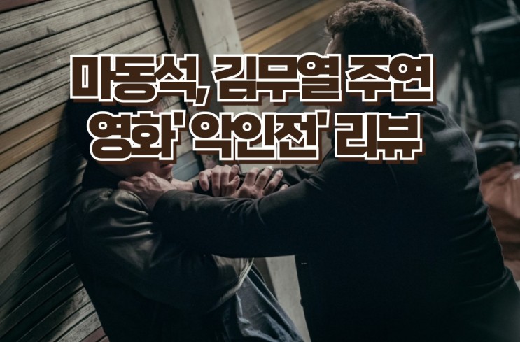 마동석, 김무열 주연의 영화 '악인전' 리뷰 - 악인으로 악인을 잡는다. 명대사, 베스트컷