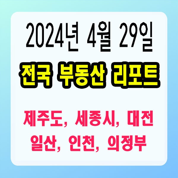  2024.4.29 부동산 리포트) 일산 인천 의정부 제주도 세종시 대전 '도시개발 승인 및 실시인가'